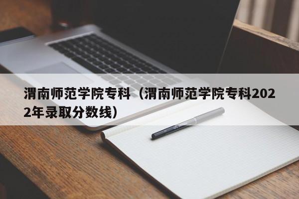 渭南师范学院专科（渭南师范学院专科2022年录取分数线）