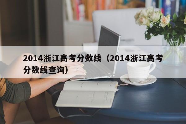 2014浙江高考分数线（2014浙江高考分数线查询）