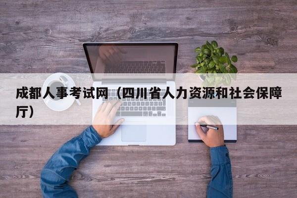 成都人事考试网（四川省人力资源和社会保障厅）