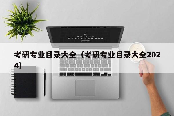考研专业目录大全（考研专业目录大全2024）