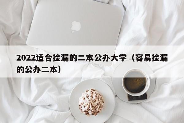 2022适合捡漏的二本公办大学（容易捡漏的公办二本）