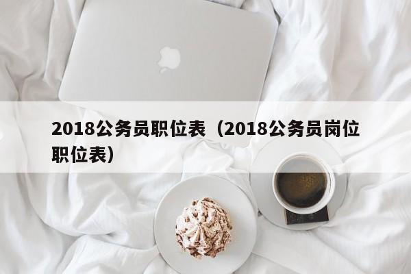 2018公务员职位表（2018公务员岗位职位表）