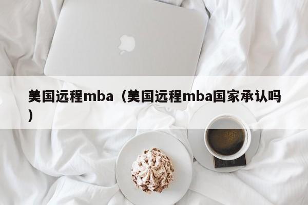 美国远程mba（美国远程mba国家承认吗）