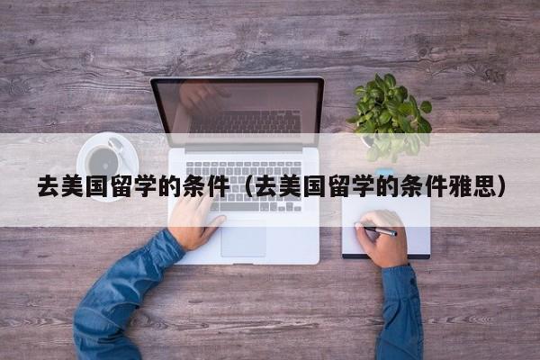 去美国留学的条件（去美国留学的条件雅思）