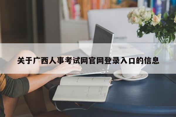 关于广西人事考试网官网登录入口的信息