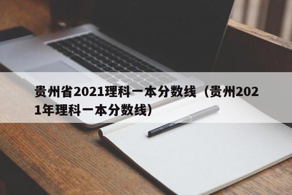 贵州省2021理科一本分数线（贵州2021年理科一本分数线）