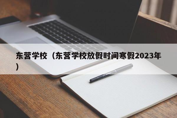 东营学校（东营学校放假时间寒假2023年）