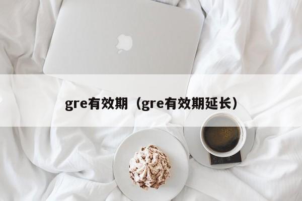 gre有效期（gre有效期延长）