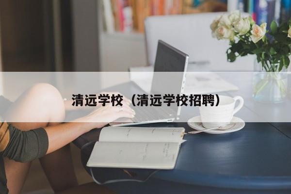 清远学校（清远学校招聘）