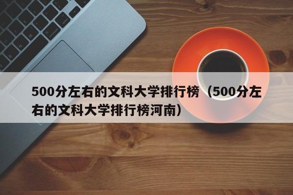 500分左右的文科大学排行榜（500分左右的文科大学排行榜河南）