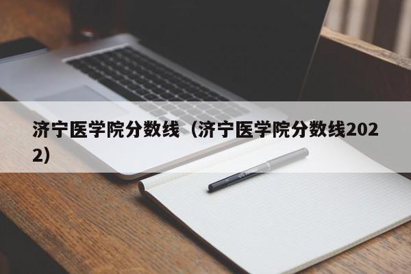 济宁医学院分数线（济宁医学院分数线2022）