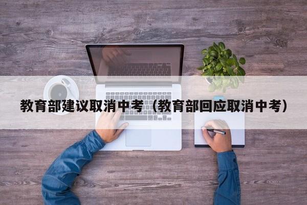 教育部建议取消中考（教育部回应取消中考）