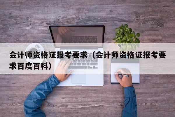 会计师资格证报考要求（会计师资格证报考要求百度百科）