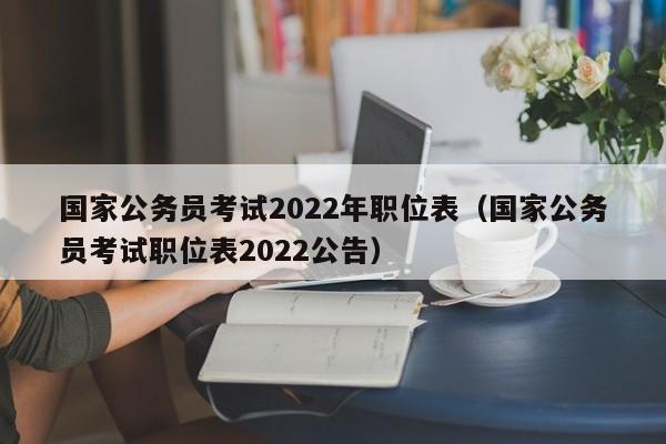 国家公务员考试2022年职位表（国家公务员考试职位表2022公告）