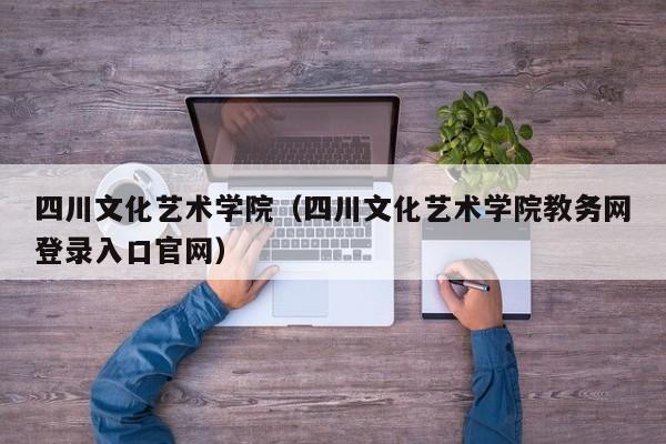 四川文化艺术学院（四川文化艺术学院教务网登录入口官网）