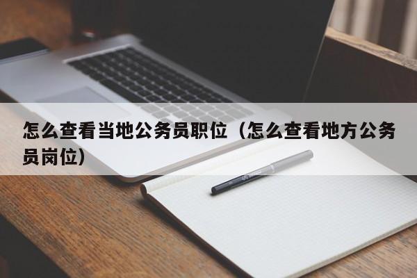怎么查看当地公务员职位（怎么查看地方公务员岗位）