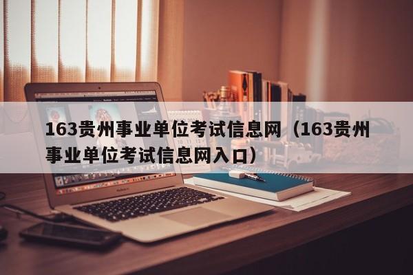 163贵州事业单位考试信息网（163贵州事业单位考试信息网入口）