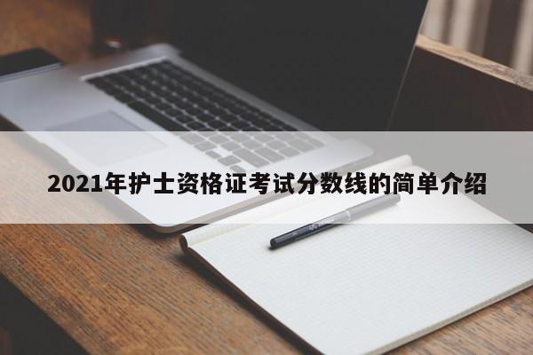 2021年护士资格证考试分数线的简单介绍