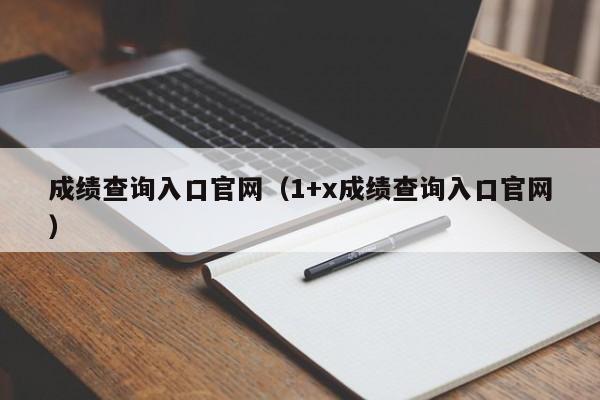 成绩查询入口官网（1+x成绩查询入口官网）