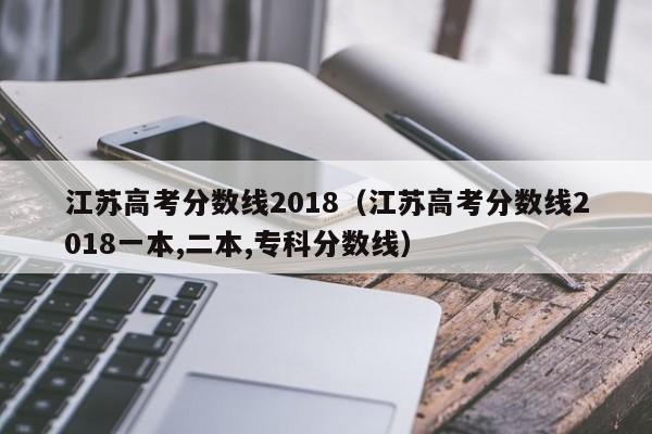 江苏高考分数线2018（江苏高考分数线2018一本,二本,专科分数线）